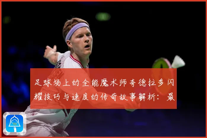 足球场上的全能魔术师夸德拉多闪耀技巧与速度的传奇故事解析：最新赛事动态与深度分析