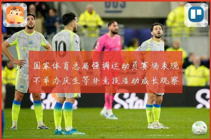 国家体育总局强调运动员赛场表现不举办庆生等非竞技活动成长观察：最新赛事动态与深度分析