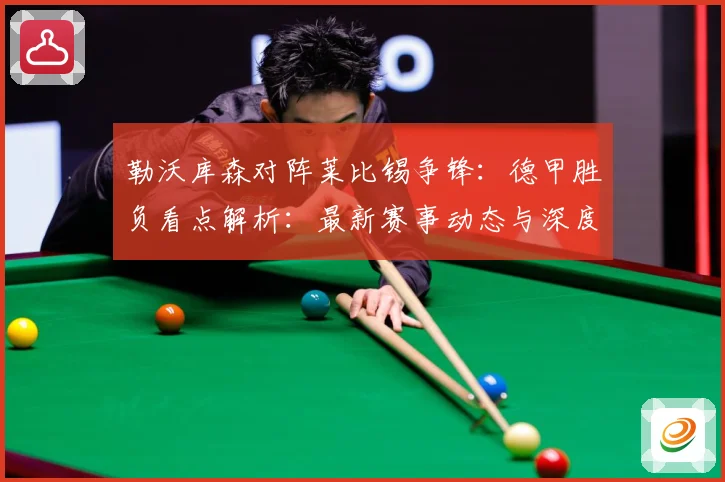 勒沃库森对阵莱比锡争锋：德甲胜负看点解析：最新赛事动态与深度分析