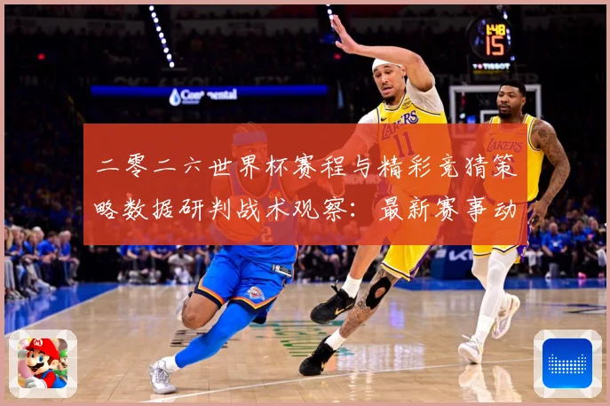 二零二六世界杯赛程与精彩竞猜策略数据研判战术观察：最新赛事动态与深度分析