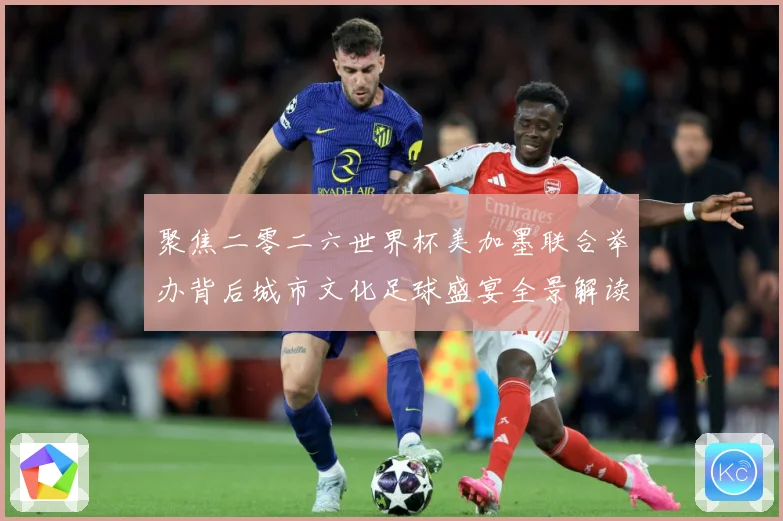 聚焦二零二六世界杯美加墨联合举办背后城市文化足球盛宴全景解读赛事前瞻：最新赛事动态与深度分析