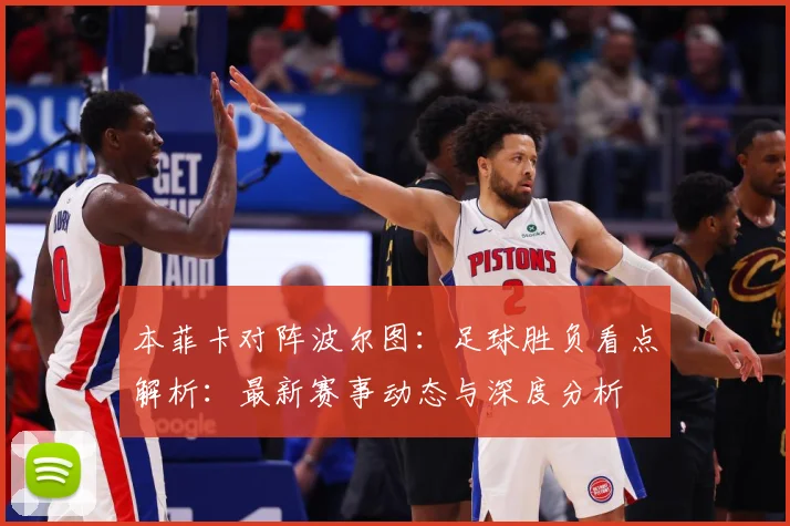 本菲卡对阵波尔图：足球胜负看点解析：最新赛事动态与深度分析