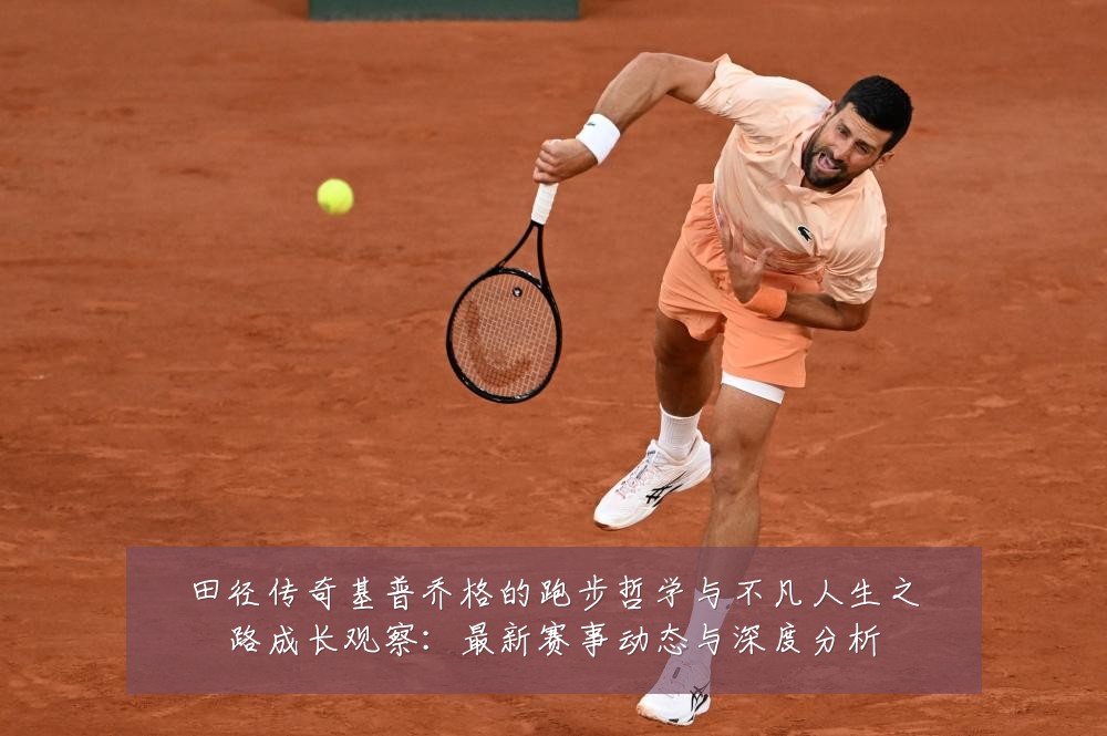 田径传奇基普乔格的跑步哲学与不凡人生之路成长观察:最新赛事动态与深度分析