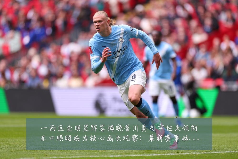 一西区全明星阵容揭晓香川真司宇佐美领衔东口顺昭成为核心成长观察:最新赛事动态与深度分析