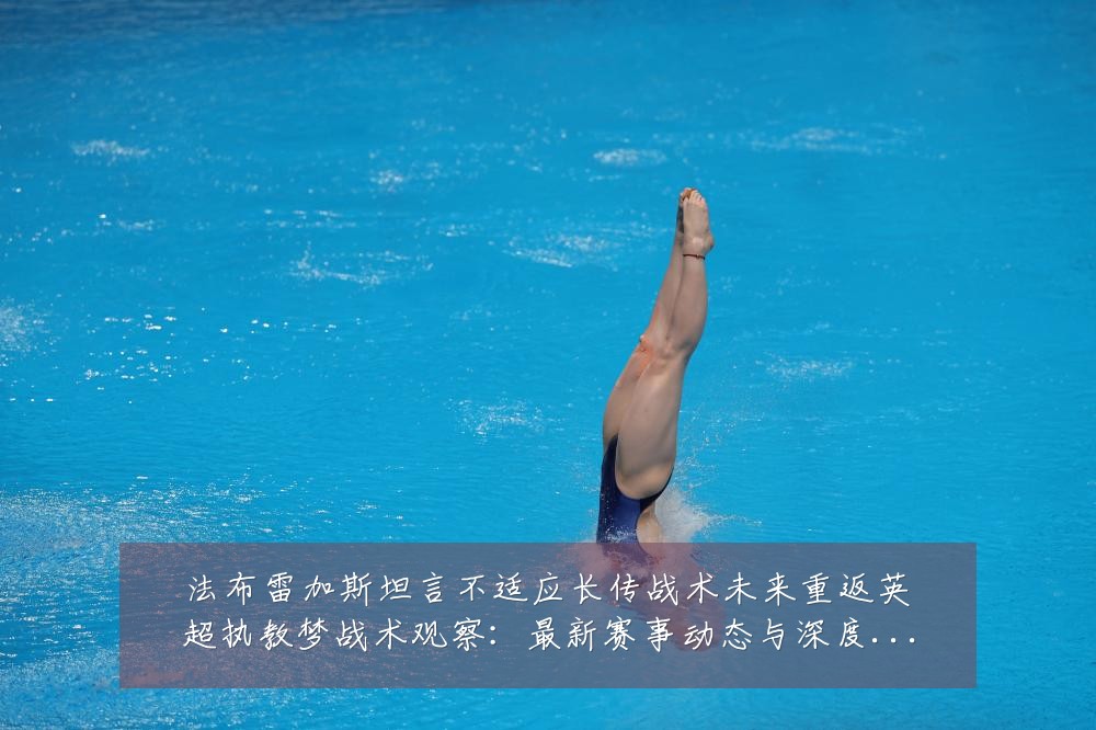 法布雷加斯坦言不适应长传战术未来重返英超执教梦战术观察:最新赛事动态与深度分析