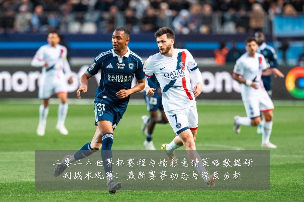 二零二六世界杯赛程与精彩竞猜策略数据研判战术观察：最新赛事动态与深度分析